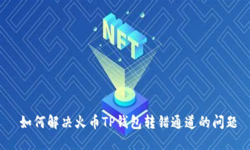 如何解决火币TP钱包转错通道的问题