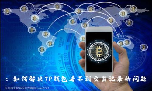 : 如何解决TP钱包看不到交易记录的问题