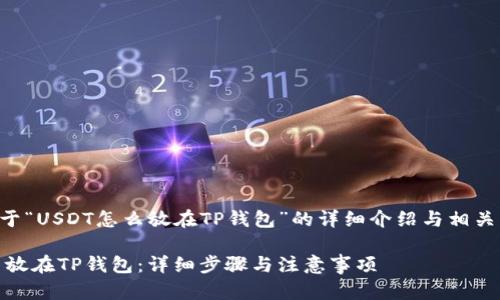 以下是关于“USDT怎么放在TP钱包”的详细介绍与相关问题解答:
USDT怎么放在TP钱包:详细步骤与注意事项