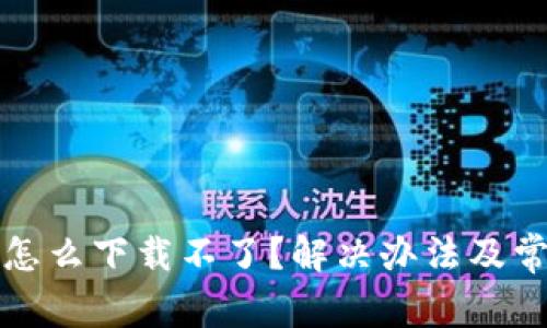 最近TP钱包怎么下载不了?解决办法及常见问题分析