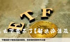 最近TP钱包怎么下载不了？解决办法及