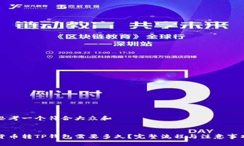 思考一个符合大众和
:
货币转TP钱包需要多久?完整流程与注意事项