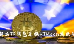 如何解决TP钱包兑换HTMoon失败的问题