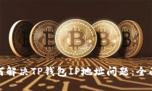 : 如何解决TP钱包IP地址问题:全面指南