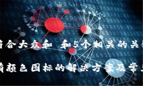 思考一个符合大众和 和5个相关的关键词
TP钱包没有颜色图标的解决方案及常见问题解答