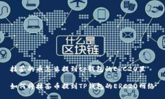 抹茶的币怎么提到tp钱包的ERC20里 如何