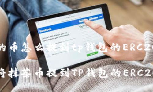 抹茶的币怎么提到tp钱包的ERC20里
如何将抹茶币提到TP钱包的ERC20网络