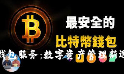 TP钱包服务:数字资产管理新选择