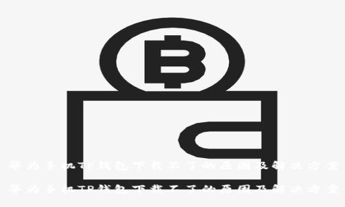 华为手机TP钱包下载不了的原因及解决方案
华为手机TP钱包下载不了的原因及解决方案