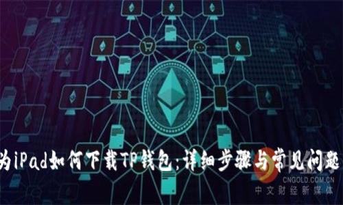 华为iPad如何下载TP钱包:详细步骤与常见问题解答