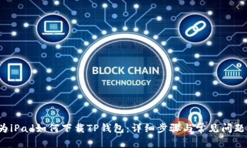 华为iPad如何下载TP钱包:详细步骤与常见问题解答