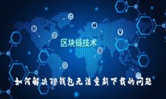 如何解决TP钱包无法重新下载的问题