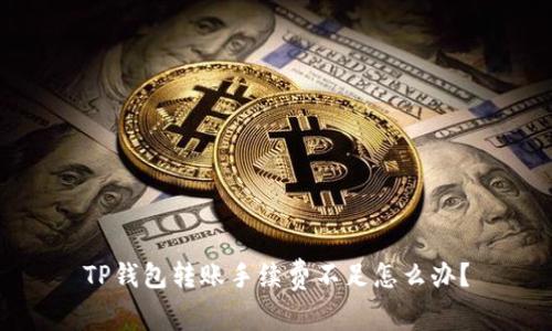 TP钱包转账手续费不足怎么办？