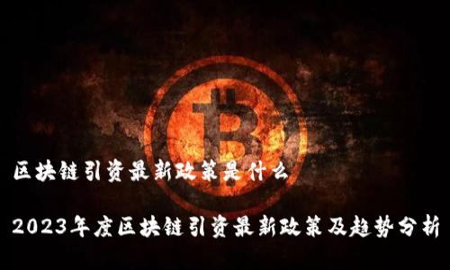区块链引资最新政策是什么

2023年度区块链引资最新政策及趋势分析