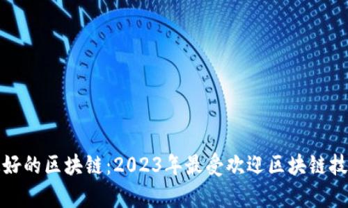 探索最好的区块链：2023年最受欢迎区块链技术解析