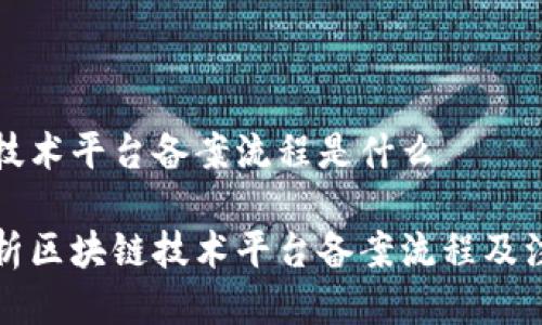 区块链技术平台备案流程是什么

全面解析区块链技术平台备案流程及注意事项