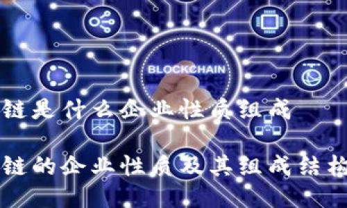 区块链是什么企业性质组成

区块链的企业性质及其组成结构详解