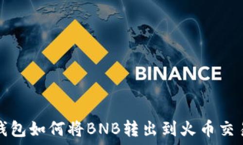   
TP钱包如何将BNB转出到火币交易所
