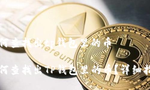 如何查找出tp钱包里的币

如何查找出TP钱包里的币？详细指南