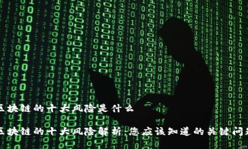 区块链的十大风险是什么

区块链的十大风险解析：您应该知道的关键问题