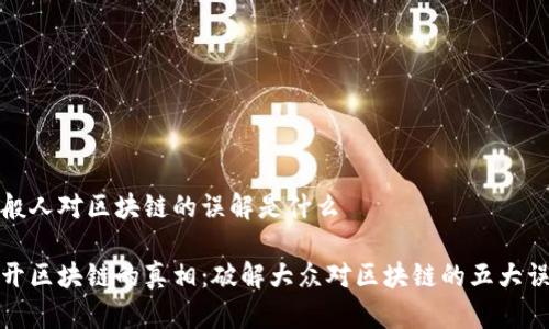 一般人对区块链的误解是什么

揭开区块链的真相：破解大众对区块链的五大误解