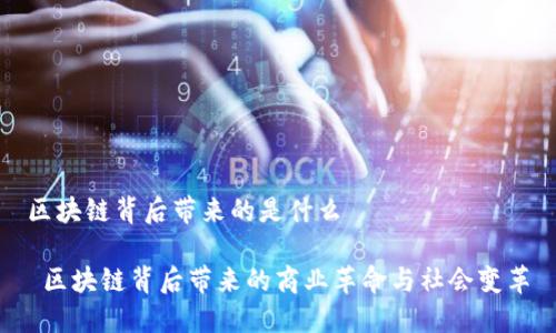区块链背后带来的是什么

 区块链背后带来的商业革命与社会变革