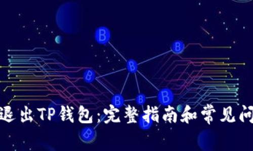: 怎样退出TP钱包：完整指南和常见问题解答