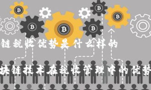 区块链税收优势是什么样的

: 区块链技术在税收管理中的优势分析