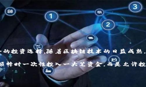 区块链定投是投资领域中一种新兴的投资方式，它结合了区块链技术和定期定额投资的理念，为投资者提供了一种更智能、更安全的投资选择。随着区块链技术的日益成熟，越来越多的投资者开始关注者这种相对风险较低的投资策略。

区块链定投的核心概念是定期、定额地投资于某种数字资产，如比特币、以太坊等加密货币。这种方式不像传统的投资需要在市场顶峰时一次性投入一大笔资金，而是允许投资者分散风险，通过长期持有来获得潜在收益。在区块链技术的支持下，这种投资方式既方便又安全，更能够降低人为操作的误差。

### 区块链定投：一种新型投资理念的探索