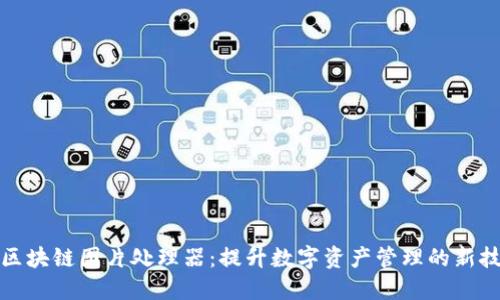 : 区块链图片处理器：提升数字资产管理的新技术